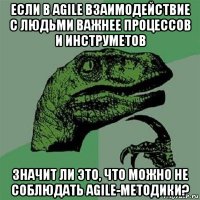 если в agile взаимодействие с людьми важнее процессов и инструметов значит ли это, что можно не соблюдать agile-методики?