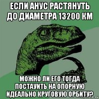 если анус растянуть до диаметра 13200 км можно ли его тогда постауить на опорную идеально круговую орбиту?