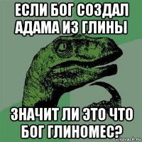 если бог создал адама из глины значит ли это что бог глиномес?