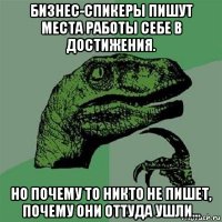 бизнес-спикеры пишут места работы себе в достижения. но почему то никто не пишет, почему они оттуда ушли...