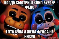 когда смотриш клип бургер фейс ёпта сука я жена фейса не нихуя