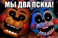 мы два психа! 
