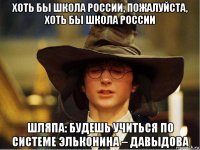 хоть бы школа россии, пожалуйста, хоть бы школа россии шляпа: будешь учиться по системе эльконина – давыдова