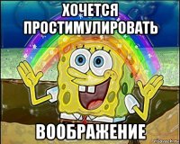 хочется простимулировать воображение