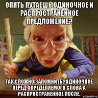 опять путаешь одиночное и распространенное предложение? так сложно запомнить?одиночное перед определяемого слова а распространенное после.