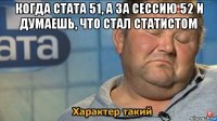 когда стата 51, а за сессию 52 и думаешь, что стал статистом 