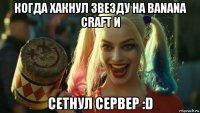 когда хакнул звезду на banana craft и сетнул сервер :d