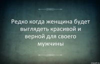 Редко когда женщина будет выглядеть красивой и верной для своего мужчины