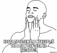  когда проблемы в makeupd, а ты в лк и они тебя не касаются
