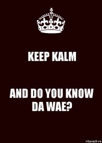KEEP KALM AND DO YOU KNOW DA WAE?