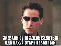  заебали суки здесь ездить!!! иди нахуй старик ебанный.