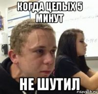 когда целых 5 минут не шутил