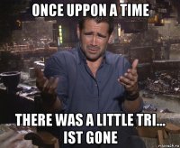 once uppon a time there was a little tri... ist gone