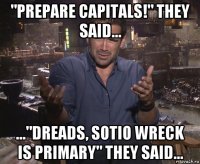 "prepare capitals!" they said... ..."dreads, sotio wreck is primary" they said...