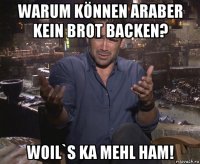 warum können araber kein brot backen? woil`s ka mehl ham!