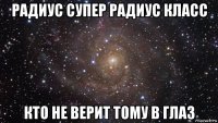 радиус супер радиус класс кто не верит тому в глаз