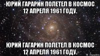 юрий гарарин полетел в космос 12 апреля 1961 году. юрий гагарин полетел в космос 12 апреля 1961 году.