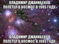 владимир джанибеков полетел в космос в 1985 году. владимир джанибеков полетел в космос в 1985 году.