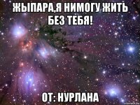 жыпара,я нимогу жить без тебя! от: нурлана