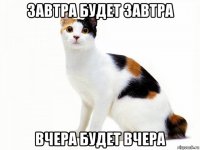завтра будет завтра вчера будет вчера