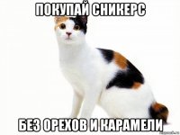 покупай сникерс без орехов и карамели