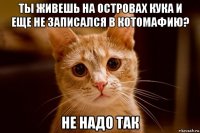 ты живешь на островах кука и еще не записался в котомафию? не надо так