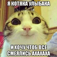 я котяка улыбака и хочу чтоб все смеялись ахахаха