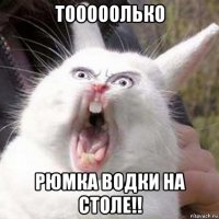 тооооолько рюмка водки на столе!!