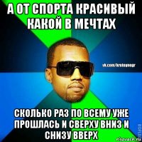 а от спорта красивый какой в мечтах сколько раз по всему уже прошлась и сверху вниз и снизу вверх