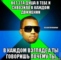 вот эта душа в тебе и сквозила в каждом движении в каждом взгляде а ты говоришь почему ты