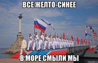 все желто-синее в море смыли мы