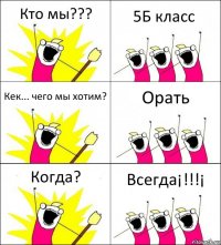 Кто мы??? 5Б класс Кек... чего мы хотим? Орать Когда? Всегда¡!!!¡