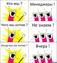 Кто мы ? Менеджеры ! Чего мы хотим ? Не знаем ! Когда мы это хотим ? Вчера !