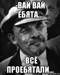 -вай вай ебята... -всё проебятали...