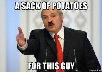 a sack of potatoes for this guy