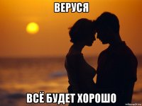 веруся всё будет хорошо