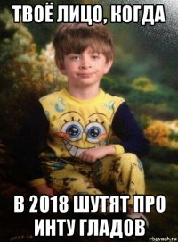 твоё лицо, когда в 2018 шутят про инту гладов