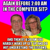 again before 2:00 am in the computer sit? and then at 6:30 am you hardly wake up get up and do not understand the lessons.