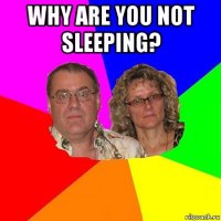 why are you not sleeping? 