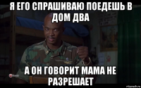 я его спрашиваю поедешь в дом два а он говорит мама не разрешает