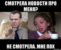 смотрела новости про меня? не смотрела. мне пох