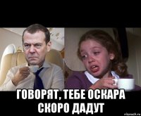  говорят, тебе оскара скоро дадут