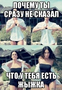 почему ты сразу не сказал что у тебя есть жыжка