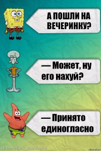 А пошли на вечеринку?