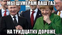 мы шумерам ваш газ на тридцатку дороже