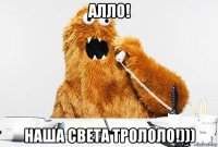 алло! наша света трололо!)))