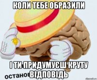 коли тебе образили і ти придумуєш круту відповідь