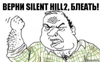 Верни Silent Hill2, блеать!