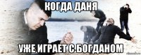 когда даня уже играет с богданом