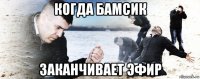 когда бамсик заканчивает эфир